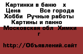 Картинки в баню 17х27 › Цена ­ 300 - Все города Хобби. Ручные работы » Картины и панно   . Московская обл.,Химки г.